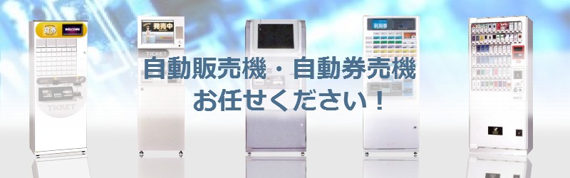 自動販売機・自動券売機　お任せください！